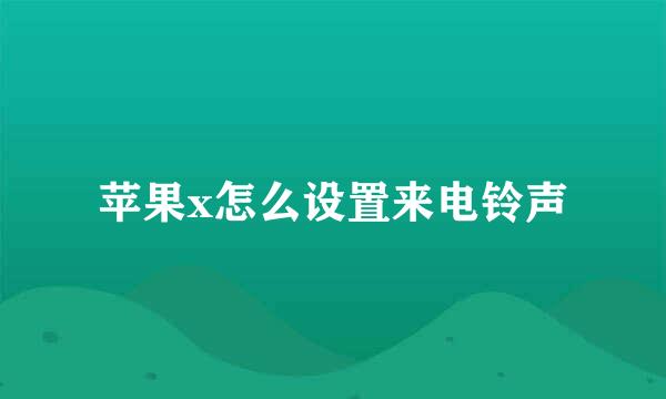 苹果x怎么设置来电铃声