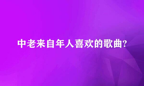 中老来自年人喜欢的歌曲?