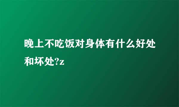 晚上不吃饭对身体有什么好处和坏处?z