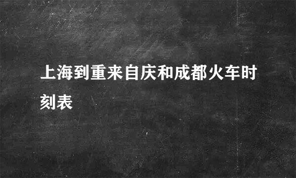 上海到重来自庆和成都火车时刻表