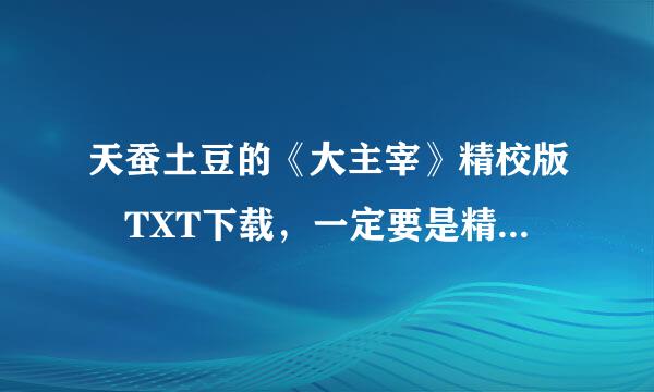 天蚕土豆的《大主宰》精校版 TXT下载，一定要是精校版的，多谢。