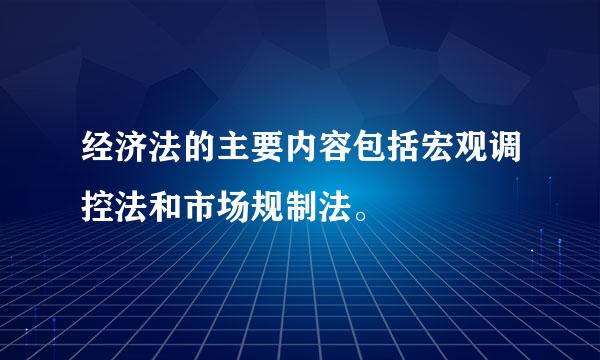 经济法的主要内容包括宏观调控法和市场规制法。