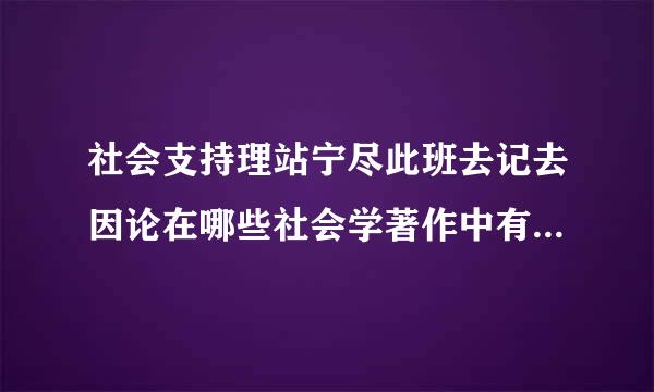 社会支持理站宁尽此班去记去因论在哪些社会学著作中有详来自细论述，求解