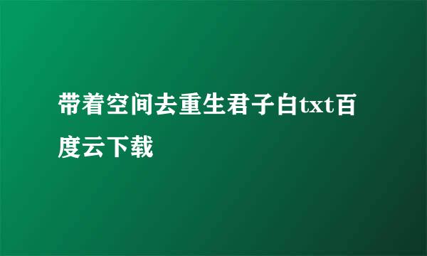 带着空间去重生君子白txt百度云下载