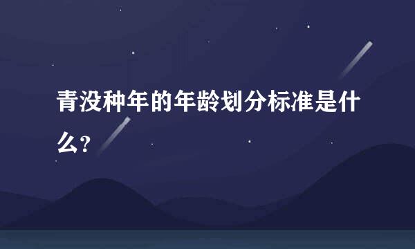 青没种年的年龄划分标准是什么？