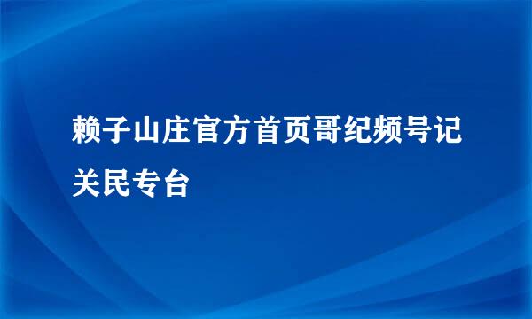 赖子山庄官方首页哥纪频号记关民专台