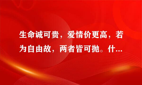 生命诚可贵，爱情价更高，若为自由故，两者皆可抛。什么意思？