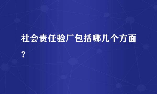 社会责任验厂包括哪几个方面？