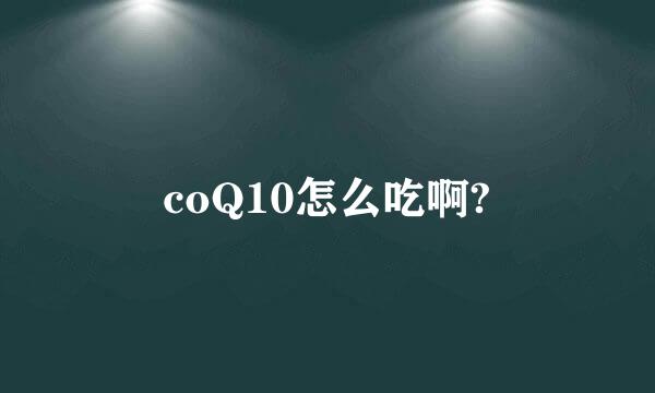 coQ10怎么吃啊?