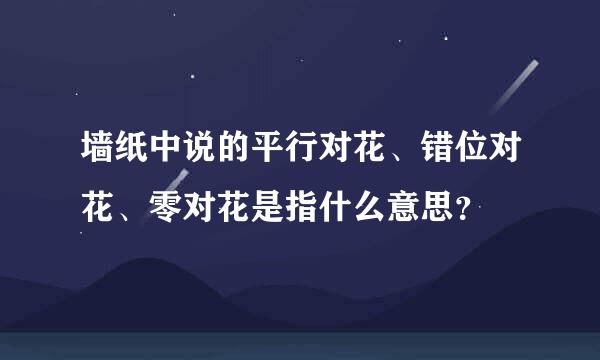 墙纸中说的平行对花、错位对花、零对花是指什么意思？