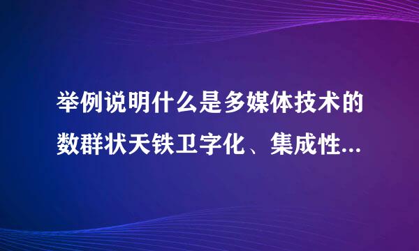 举例说明什么是多媒体技术的数群状天铁卫字化、集成性和交互性。