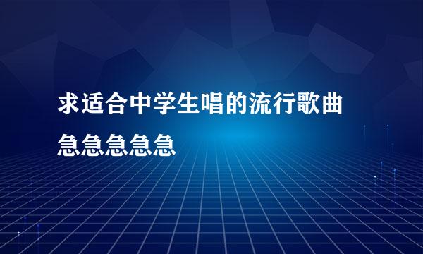 求适合中学生唱的流行歌曲 急急急急急