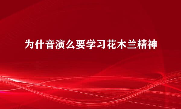 为什音演么要学习花木兰精神