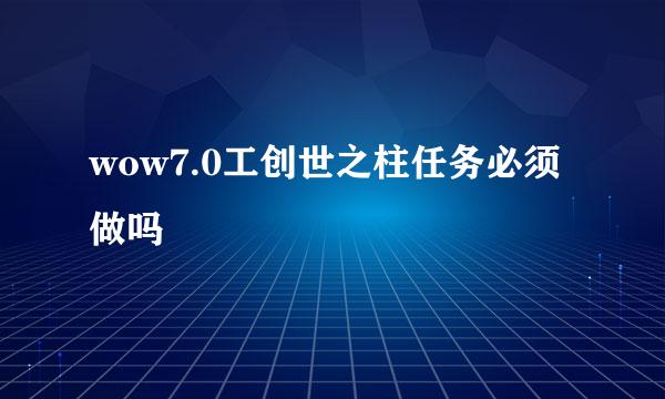 wow7.0工创世之柱任务必须做吗