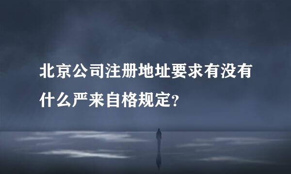 北京公司注册地址要求有没有什么严来自格规定？