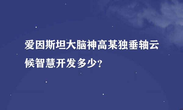 爱因斯坦大脑神高某独垂轴云候智慧开发多少？