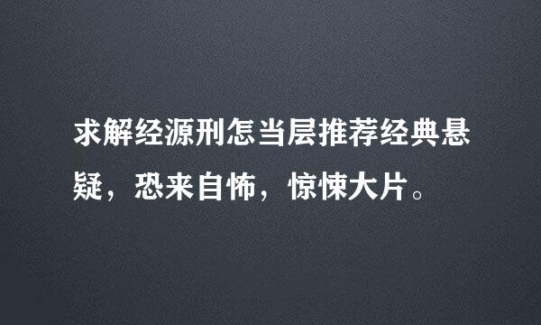 求解经源刑怎当层推荐经典悬疑，恐来自怖，惊悚大片。