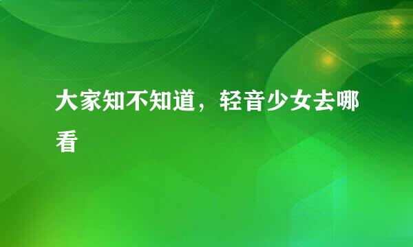 大家知不知道，轻音少女去哪看