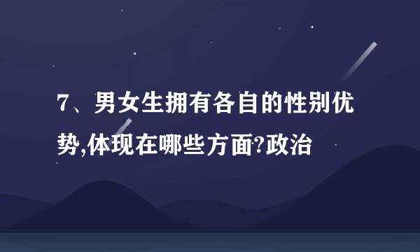 7、男女生拥有各自的性别优势,体现在哪些方面?政治