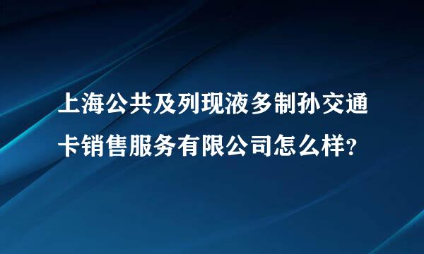 上海公共及列现液多制孙交通卡销售服务有限公司怎么样？