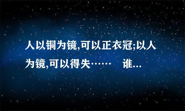 人以铜为镜,可以正衣冠;以人为镜,可以得失…… 谁说的这句话？“以人为镜”中的“人来自”指谁？