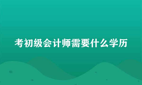 考初级会计师需要什么学历