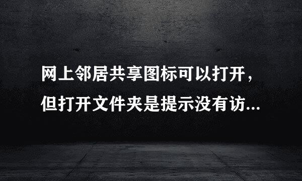 网上邻居共享图标可以打开，但打开文件夹是提示没有访问来自权限