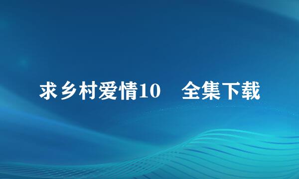 求乡村爱情10 全集下载