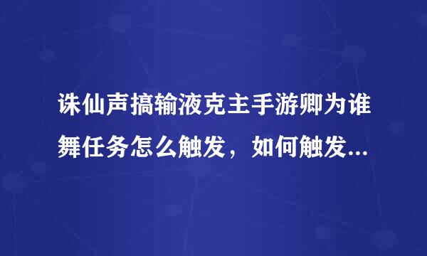 诛仙声搞输液克主手游卿为谁舞任务怎么触发，如何触发卿为谁舞隐藏？