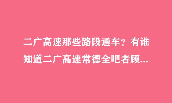 二广高速那些路段通车？有谁知道二广高速常德全吧者顾要路段的线路图？谢谢