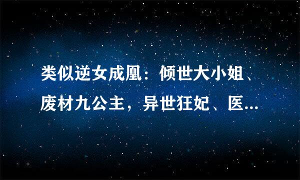 类似逆女成凰：倾世大小姐、废材九公主，异世狂妃、医手遮天的小说