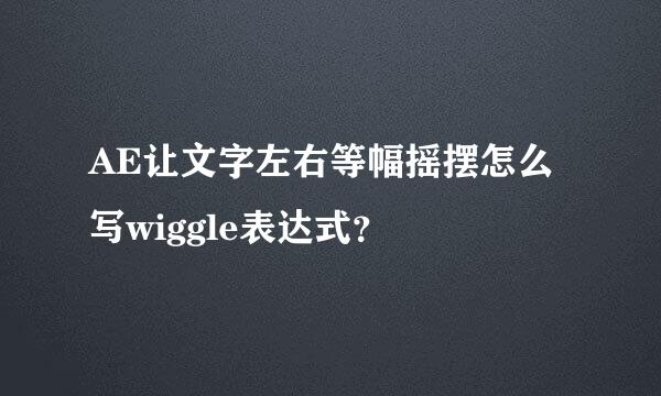 AE让文字左右等幅摇摆怎么写wiggle表达式？