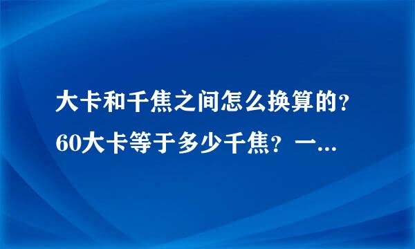 大卡和千焦之间怎么换算的？60大卡等于多少千焦？一个压缩干粮有60大卡，热量算不算高？