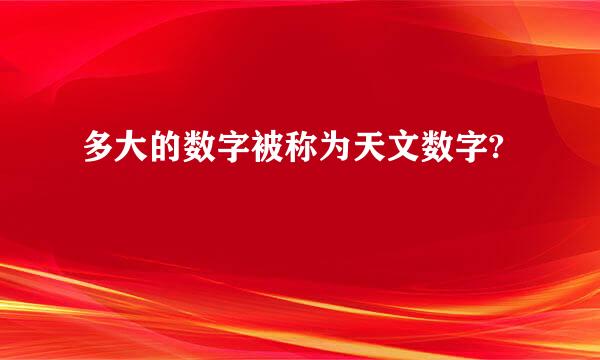 多大的数字被称为天文数字?