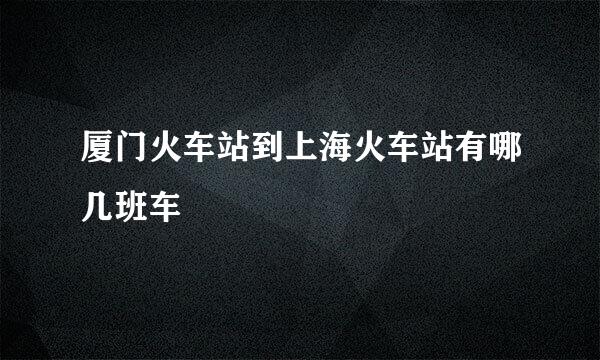 厦门火车站到上海火车站有哪几班车