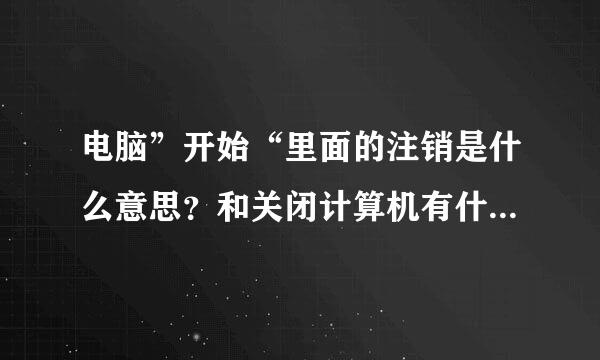 电脑”开始“里面的注销是什么意思？和关闭计算机有什么区别？