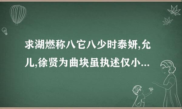 求湖燃称八它八少时泰妍,允儿,徐贤为曲块虽执述仅小女主的娱乐明星小说,单女主,可以集次像娱乐进行时,医道星途之类的