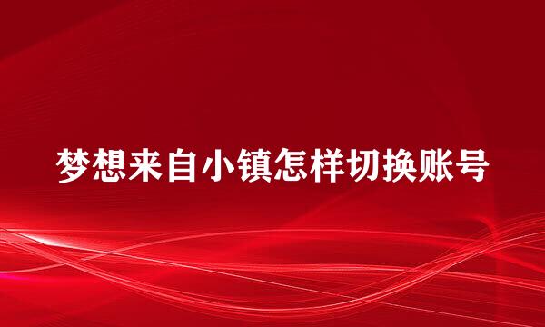 梦想来自小镇怎样切换账号