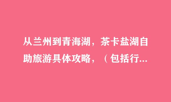 从兰州到青海湖，茶卡盐湖自助旅游具体攻略，（包括行程顺序，怎么坐车，在哪住宿）？