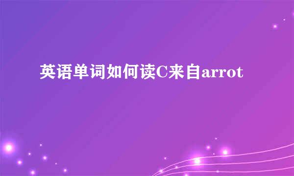 英语单词如何读C来自arrot