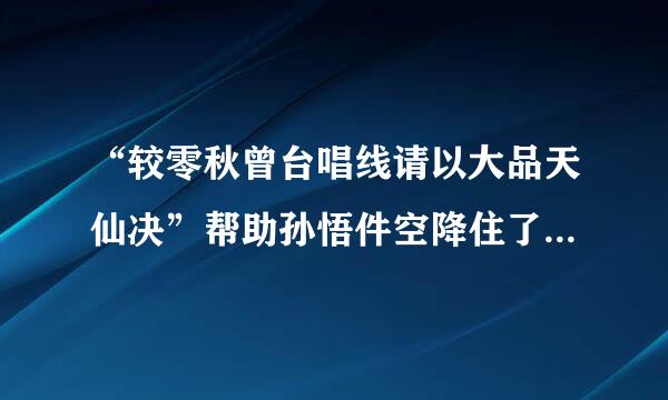 “较零秋曾台唱线请以大品天仙决”帮助孙悟件空降住了哪个妖怪？