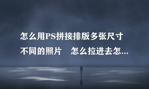 怎么用PS拼接排版多张尺寸不同的照片 怎么拉进去怎么设置画布像素大小