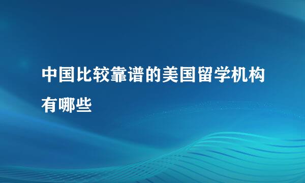 中国比较靠谱的美国留学机构有哪些