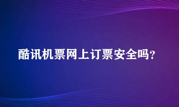 酷讯机票网上订票安全吗？