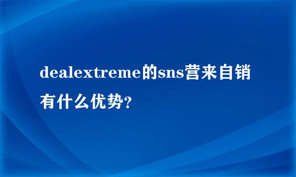 dealextreme的sns营来自销有什么优势？