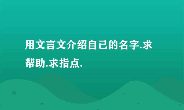 用文言文介绍自己的名字.求帮助.求指点.