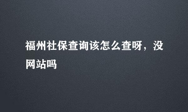 福州社保查询该怎么查呀，没网站吗