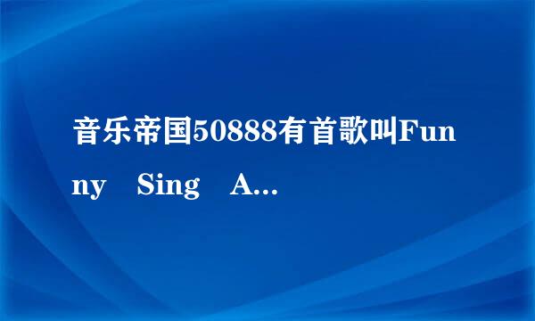 音乐帝国50888有首歌叫Funny Sing A Son来自g