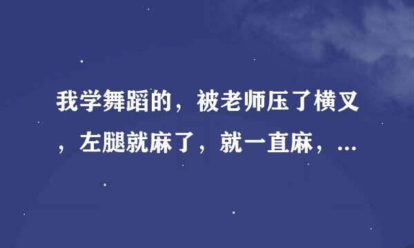 我学舞蹈的，被老师压了横叉，左腿就麻了，就一直麻，第二天上完专业课，小腿肚也开始疼了，这是怎么回事