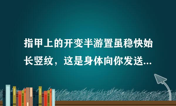 指甲上的开变半游置虽稳快始长竖纹，这是身体向你发送的求救信号，吃什么解决？来自